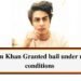 Aryan Khan granted bail under many conditions