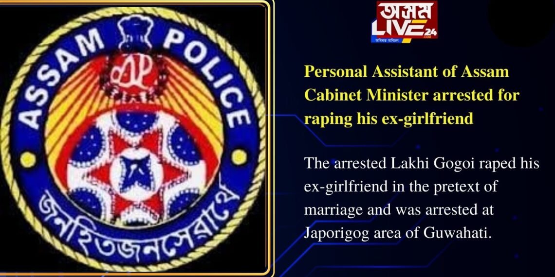 Personal Assistant of Assam Cabinet Minister arrested for raping his ex-girlfriend