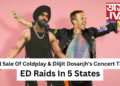 Illegal Sale Of Coldplay And Diljit Dosanjh’s Concert Tickets, ED Raids In 5 States