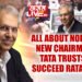 ALL ABOUT NOEL TATA, NEW CHAIRMAN OF TATA TRUSTS: TO SUCCEED RATAN TATA