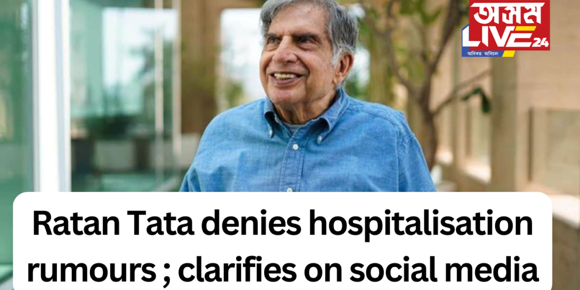 Ratan Tata denies hospitalisation rumours ; clarifies on social media
