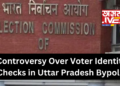 ECI Takes Action After Controversy Over Voter Identity Checks in Uttar Pradesh Bypolls