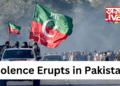 Violence Erupts in Pakistan Amid Imran Khan Supporters’ Protest