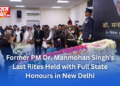 Former PM Dr. Manmohan Singh’s Last Rites Held with Full State Honours in New Delhi