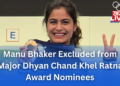 Manu Bhaker Excluded from Major Dhyan Chand Khel Ratna Award Nominees