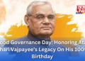 Good Governance Day: Honoring Atal Bihari Vajpayee’s Legacy On His 100th Birthday