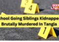 School Going Siblings Kidnapped, Brutally Murdered In Tangla