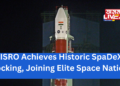 ISRO Achieves Historic SpaDeX Docking, Joining Elite Space Nations