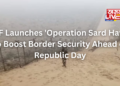 BSF Launches ‘Operation Sard Hawa’ to Boost Border Security Ahead of Republic Day