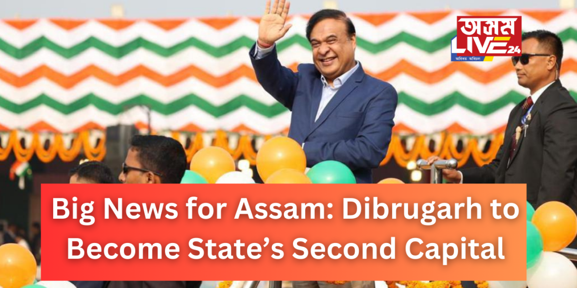Big News for Assam: Dibrugarh to Become State’s Second Capital