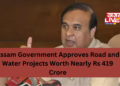 Assam Government Approves Road and Water Projects Worth Nearly Rs 419 Crore