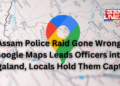 Assam Police Raid Gone Wrong: Google Maps Leads Officers into Nagaland, Locals Hold Them Captive